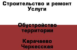 Строительство и ремонт Услуги - Обустройство территории. Карачаево-Черкесская респ.,Карачаевск г.